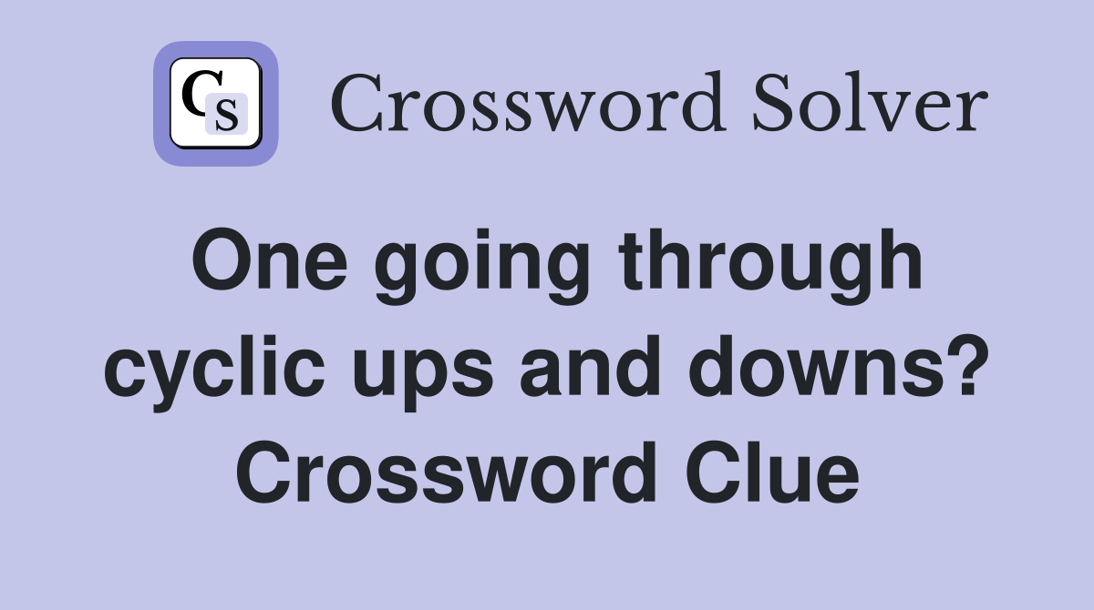 One going through cyclic ups and downs? Crossword Clue