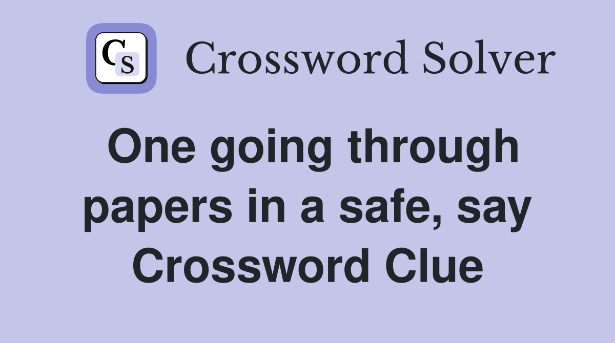 One going through papers in a safe, say Crossword Clue