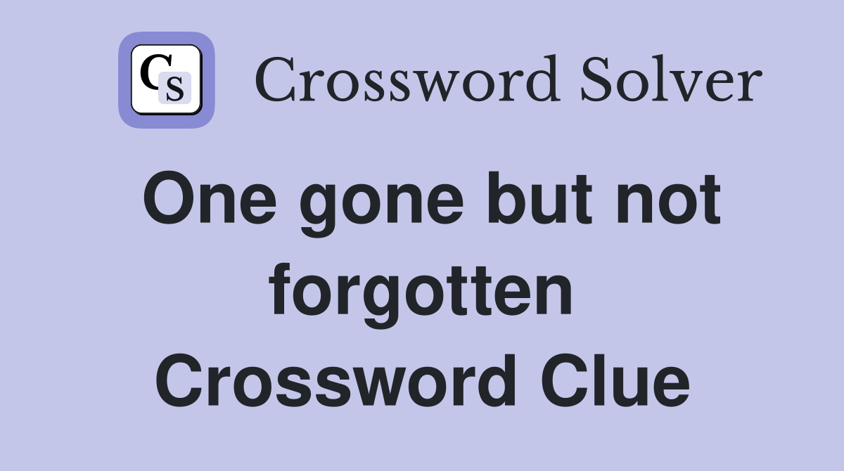 One gone but not forgotten Crossword Clue