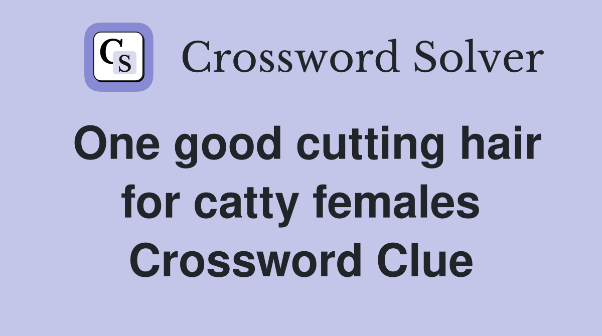 One good cutting hair for catty females Crossword Clue