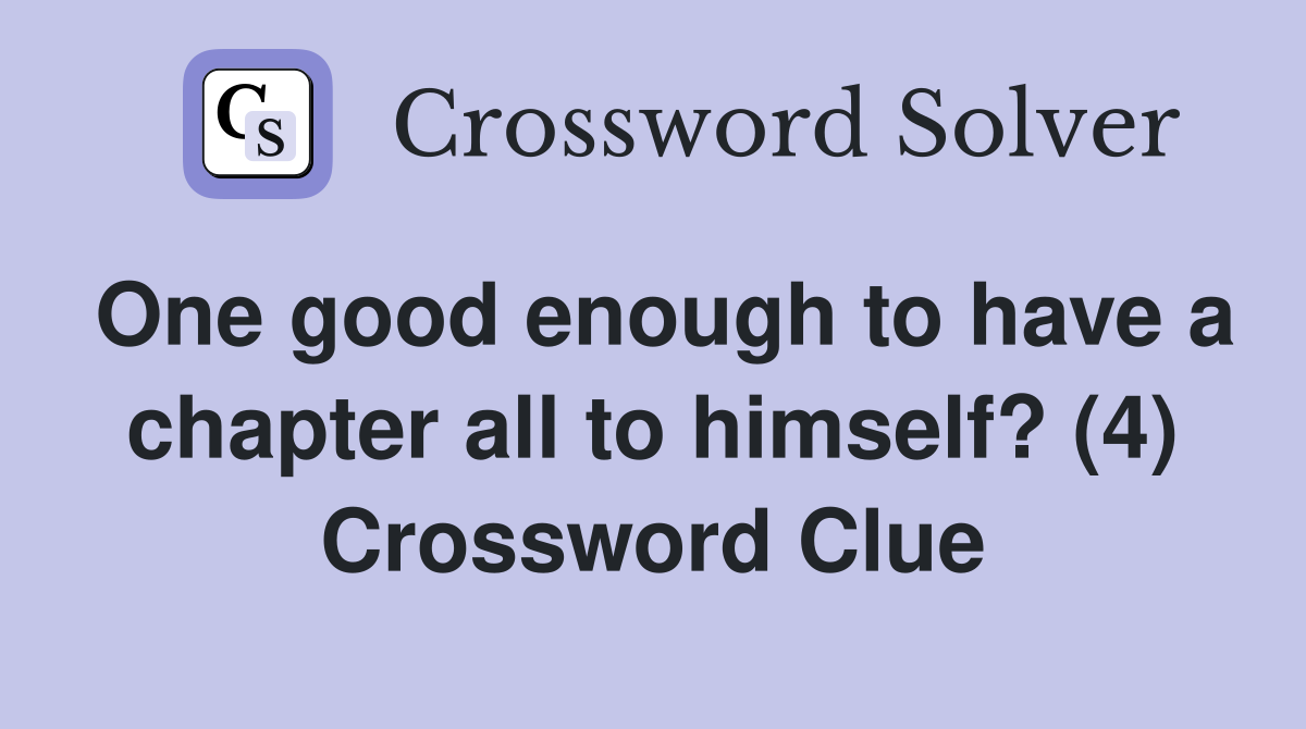 One good enough to have a chapter all to himself? (4) Crossword Clue