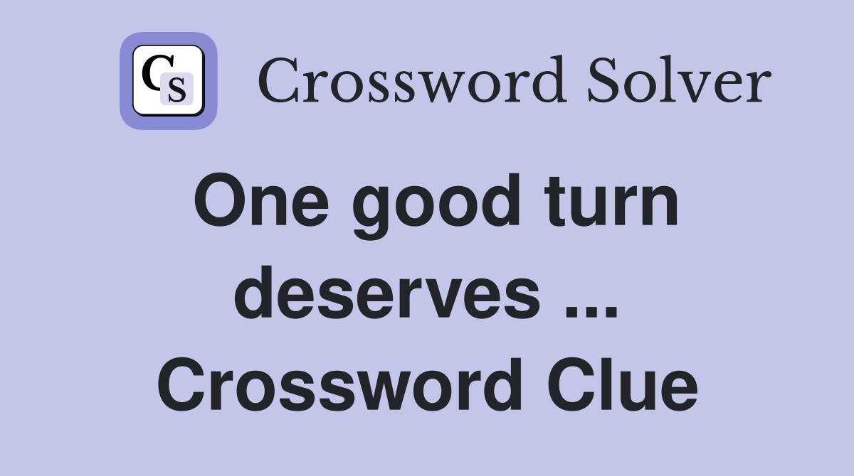 One good turn deserves ... Crossword Clue