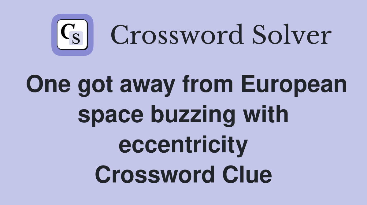 One got away from European space buzzing with eccentricity Crossword Clue