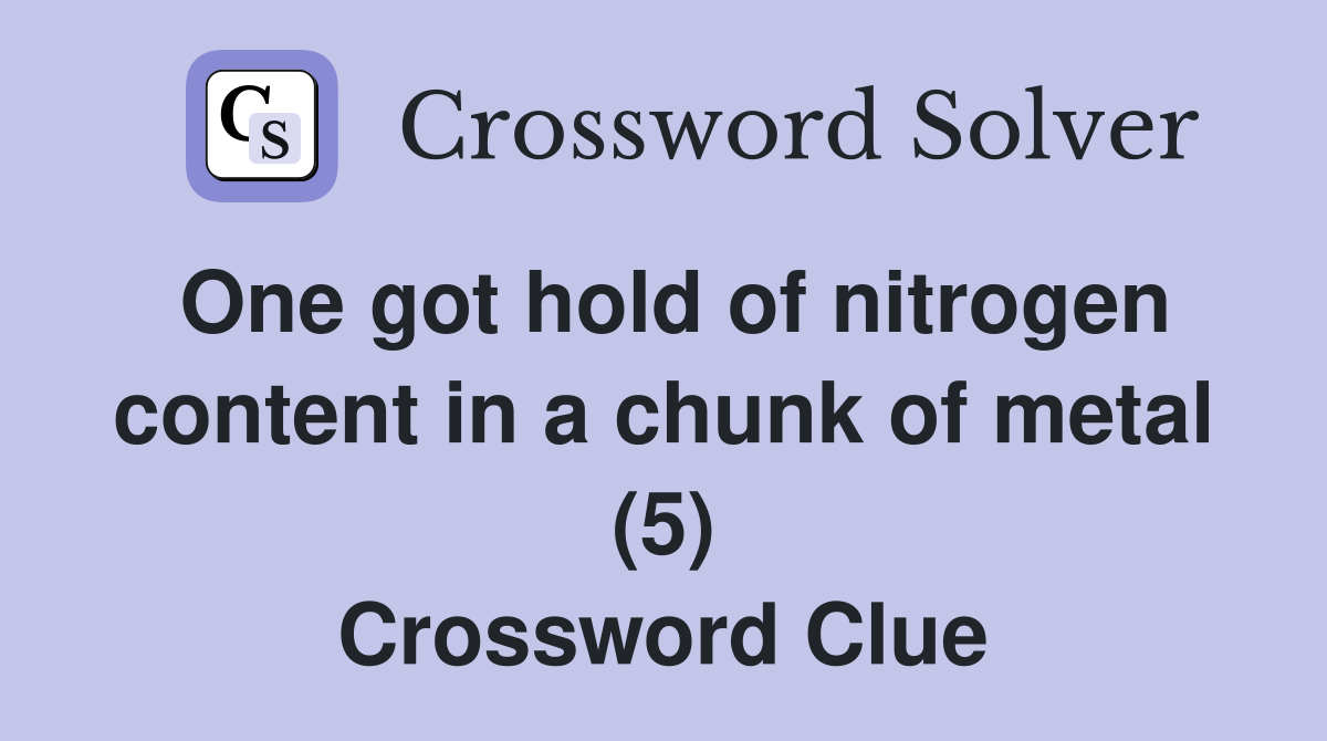 One got hold of nitrogen content in a chunk of metal (5) Crossword Clue