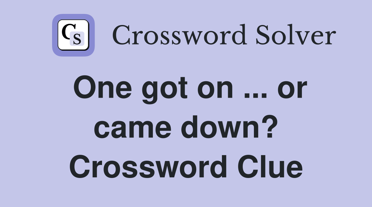 One got on ... or came down? Crossword Clue