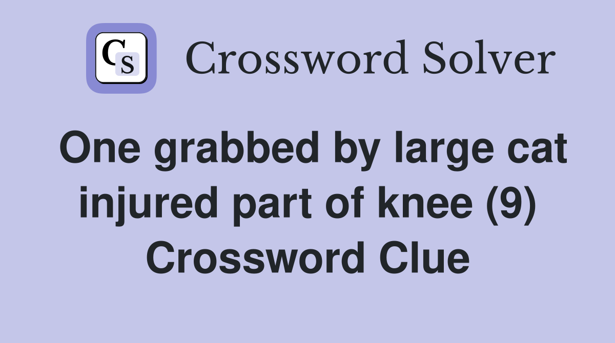 One grabbed by large cat injured part of knee (9) Crossword Clue