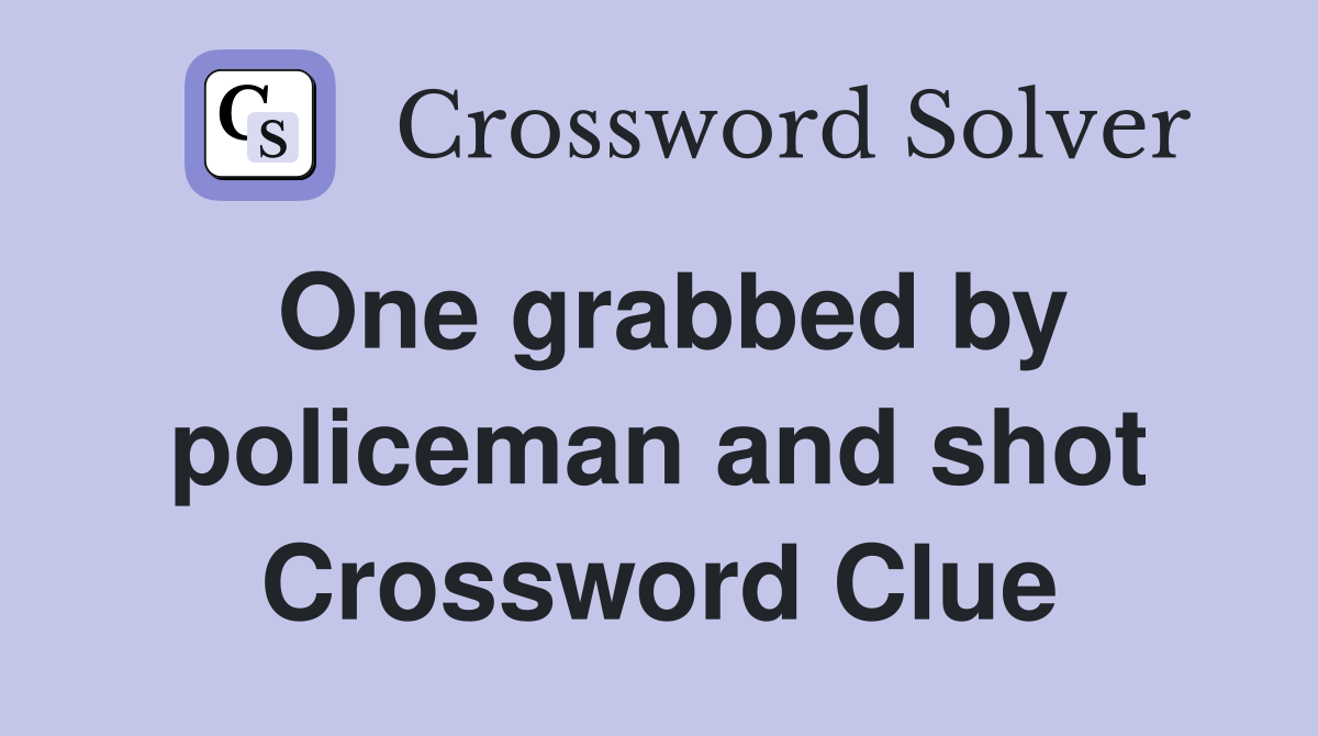 One grabbed by policeman and shot Crossword Clue