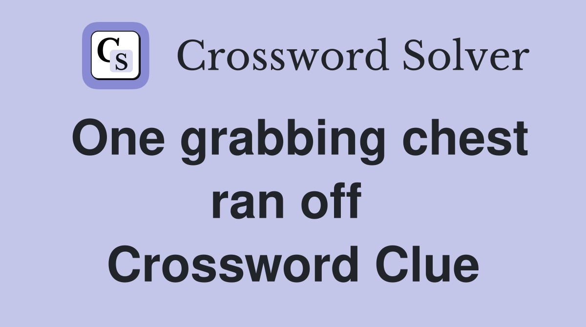 One grabbing chest ran off  Crossword Clue