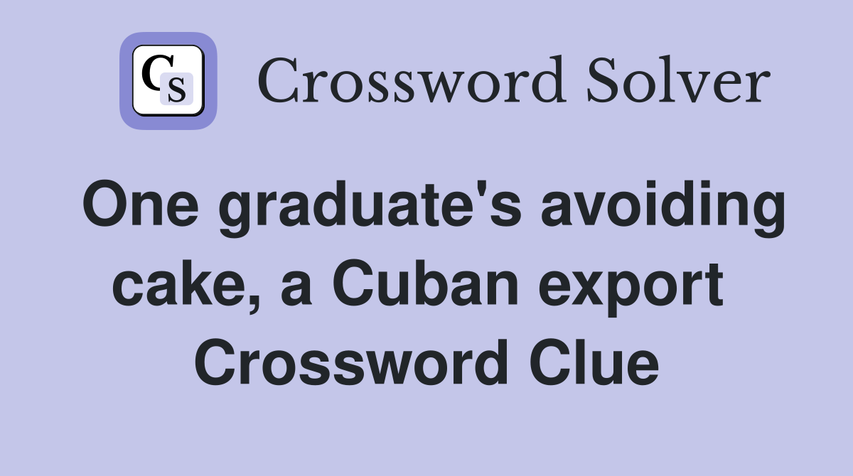 One graduate's avoiding cake, a Cuban export  Crossword Clue