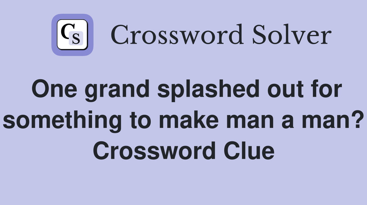 One grand splashed out for something to make man a man? Crossword Clue