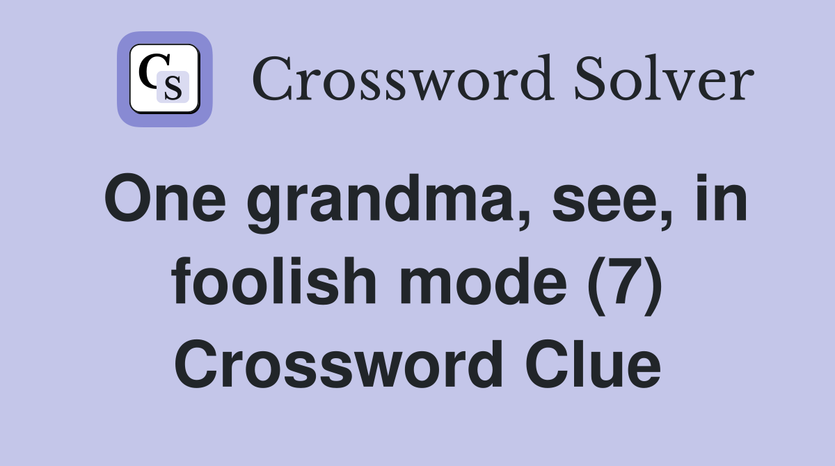 One grandma, see, in foolish mode (7) Crossword Clue