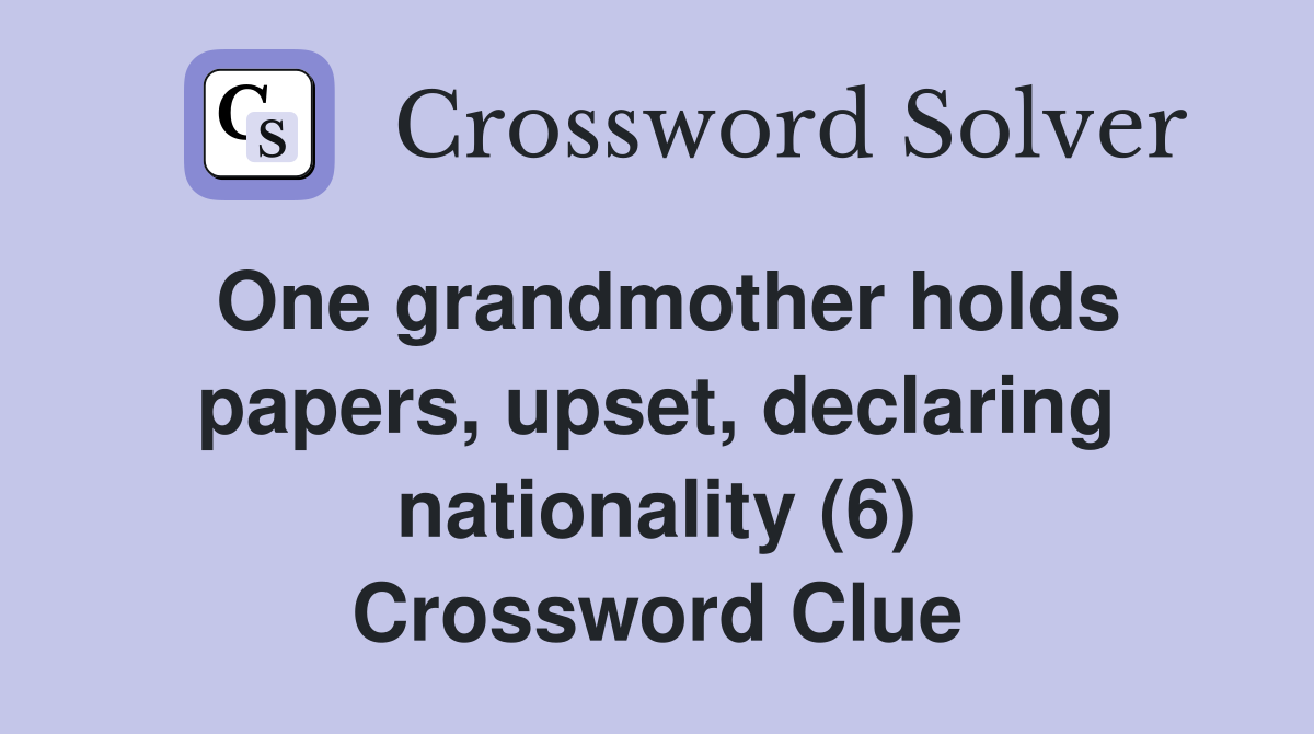 One grandmother holds papers, upset, declaring nationality (6) Crossword Clue