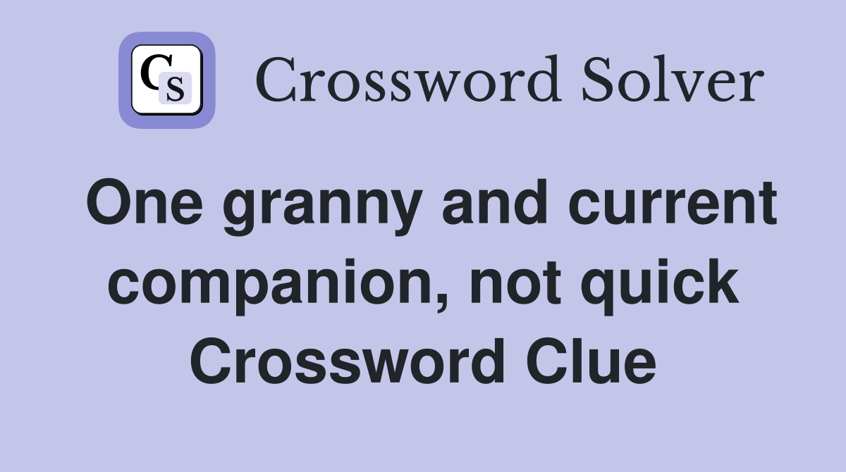 One granny and current companion, not quick Crossword Clue