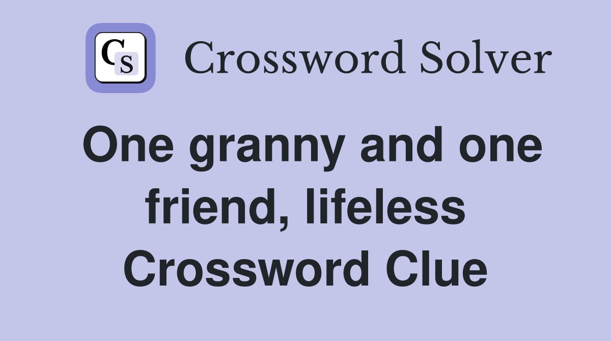 One granny and one friend, lifeless Crossword Clue