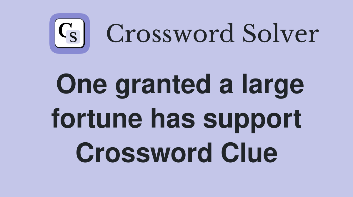 One granted a large fortune has support Crossword Clue