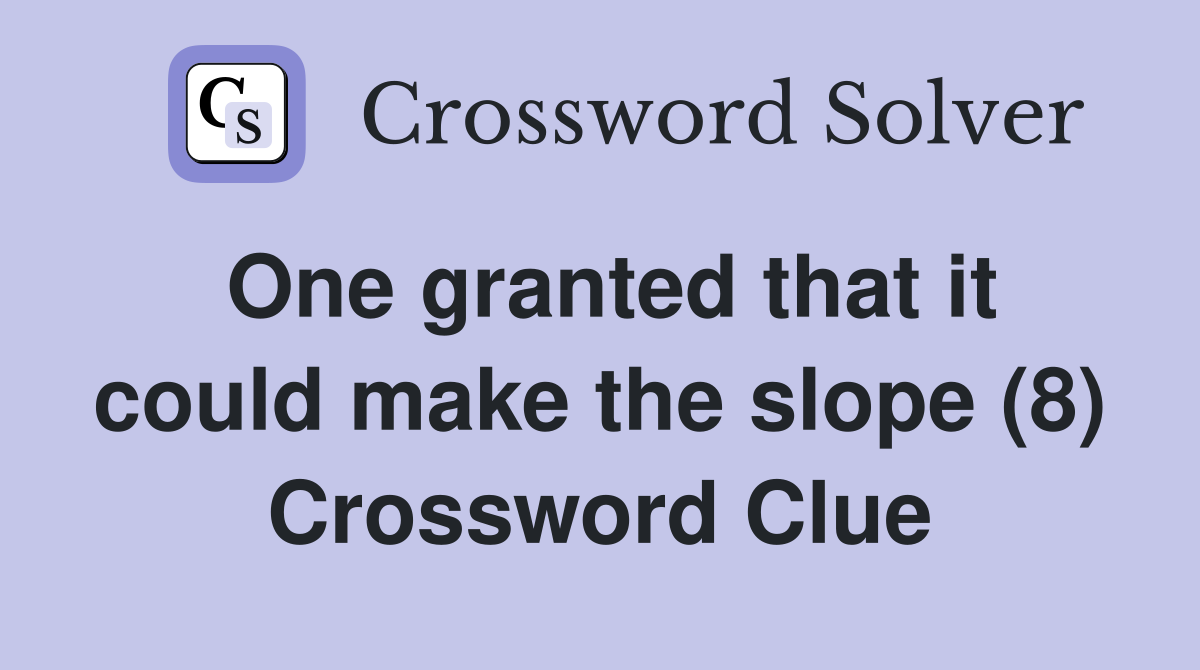 One granted that it could make the slope (8) Crossword Clue