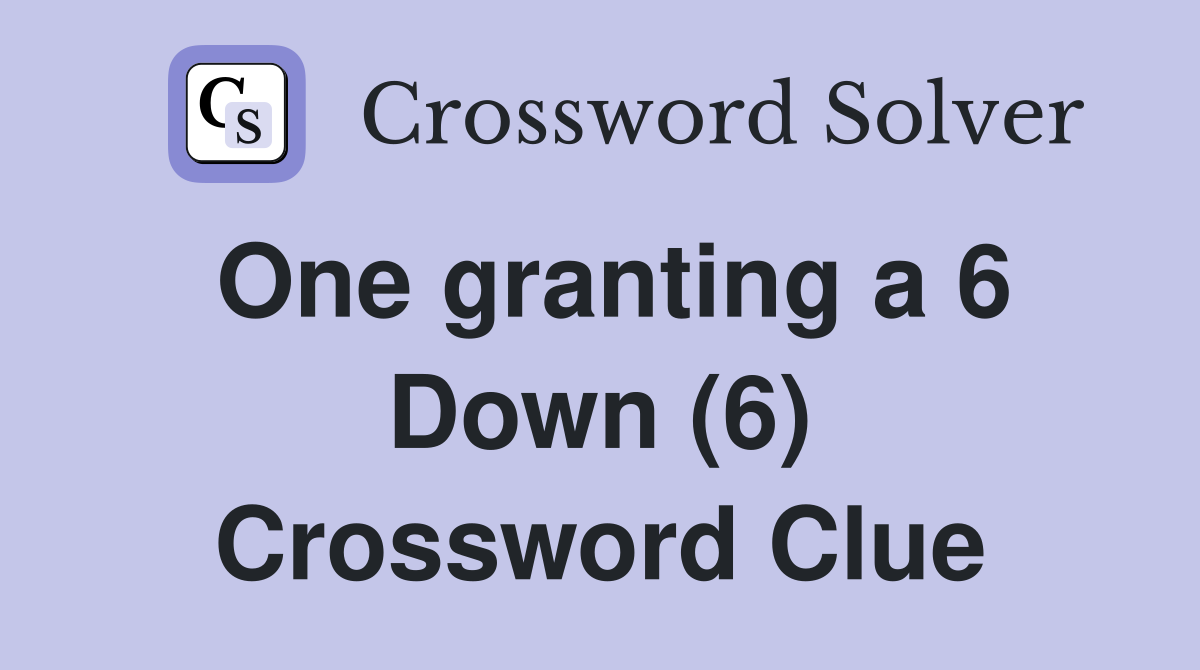One granting a 6 Down (6) Crossword Clue