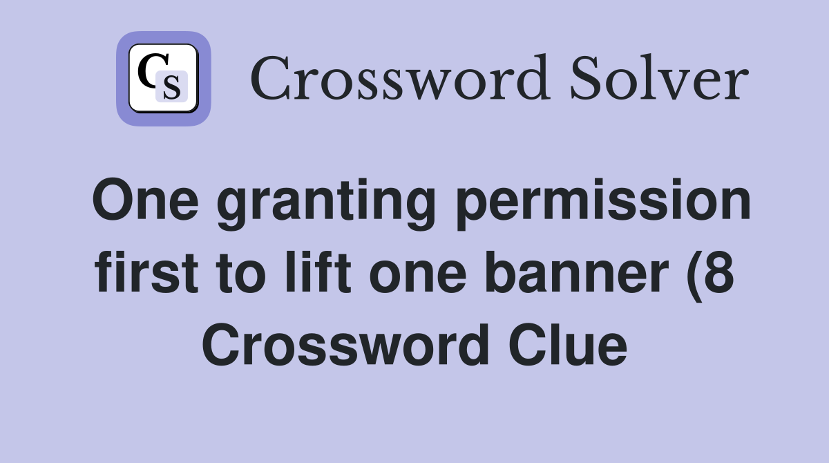 One granting permission first to lift one banner (8) Crossword Clue One granting permission first to lift one banner (8) Crossword Clue
