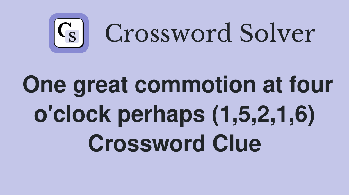 One great commotion at four o'clock perhaps (1,5,2,1,6) Crossword Clue