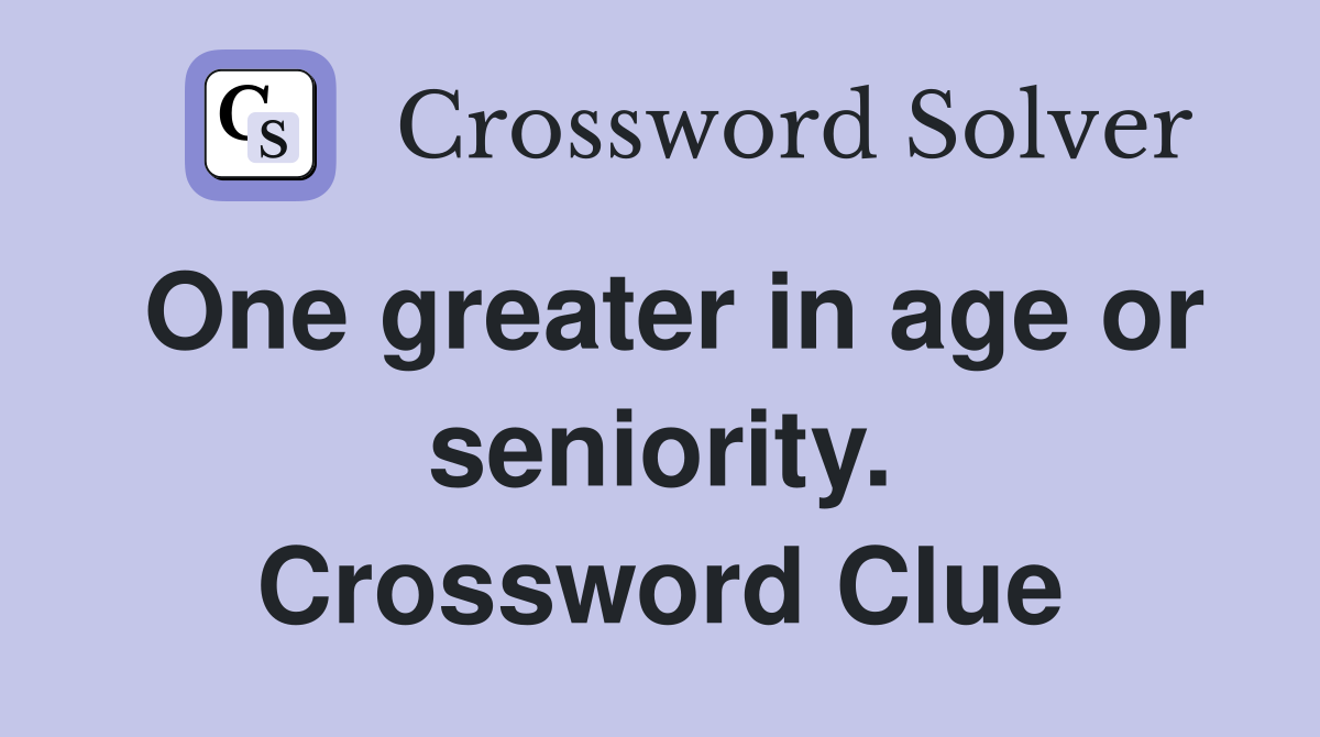 One greater in age or seniority. Crossword Clue