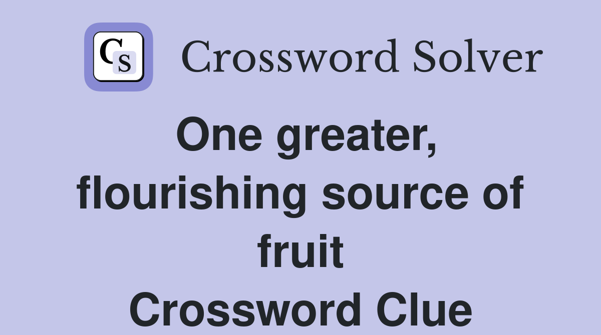 One greater, flourishing source of fruit Crossword Clue