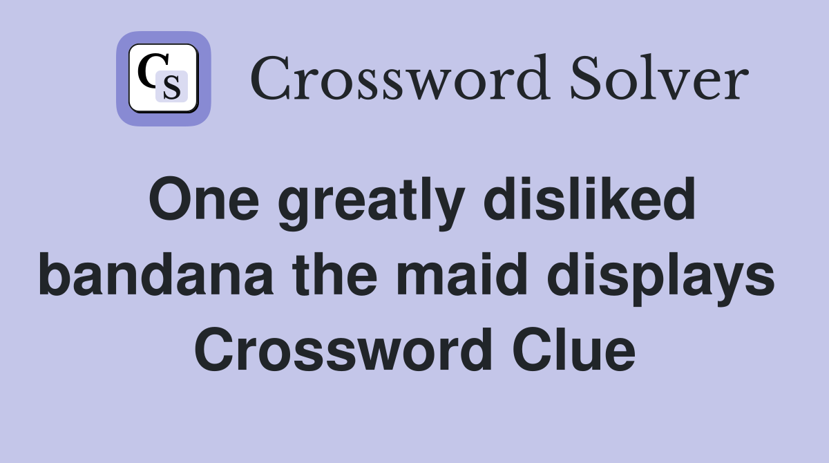 One greatly disliked bandana the maid displays  Crossword Clue