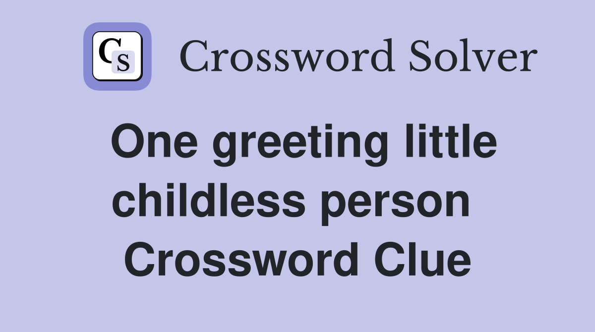 One greeting little childless person  Crossword Clue