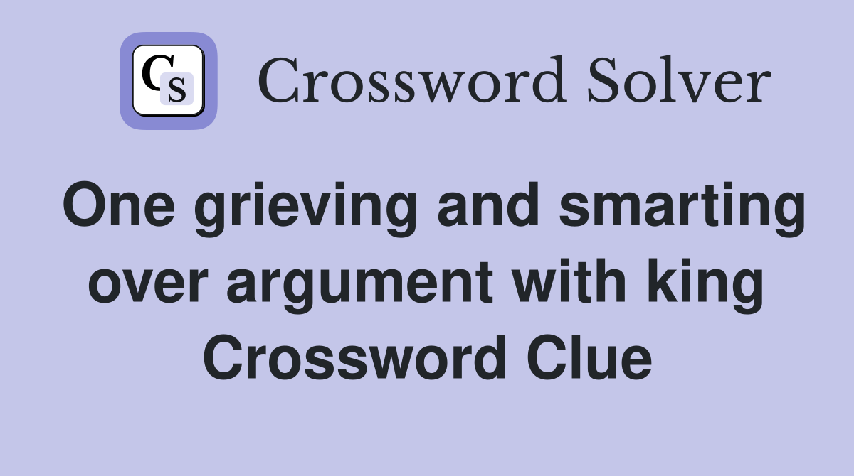 One grieving and smarting over argument with king Crossword Clue