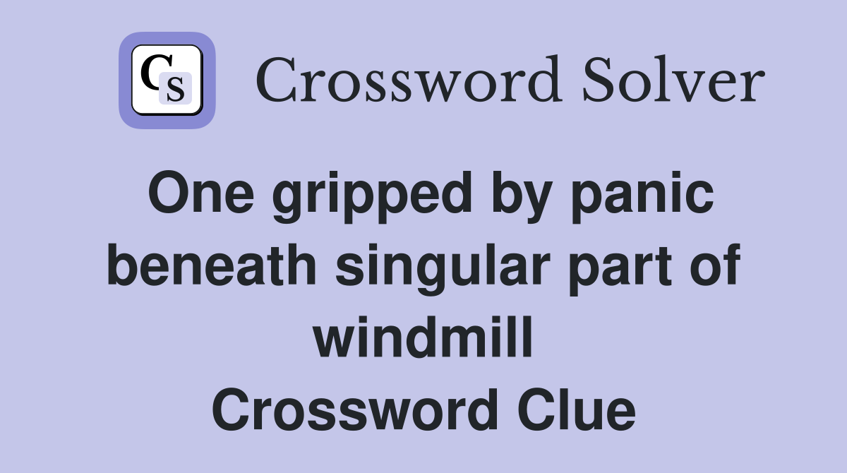 One gripped by panic beneath singular part of windmill Crossword Clue