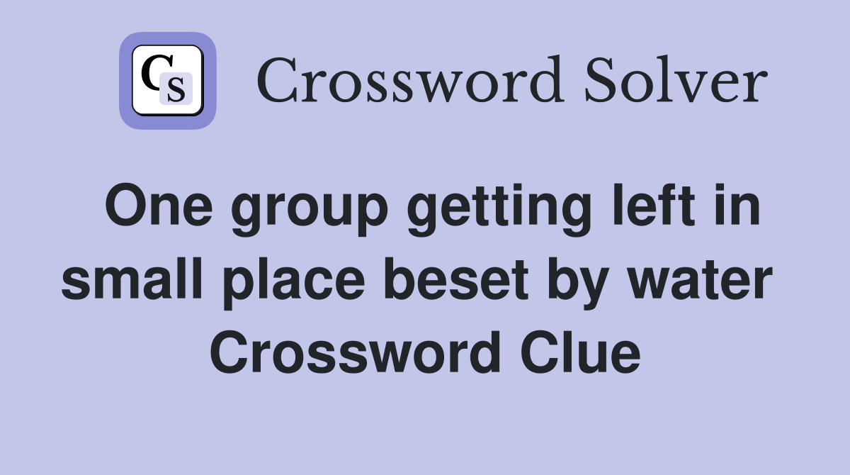 One group getting left in small place beset by water  Crossword Clue