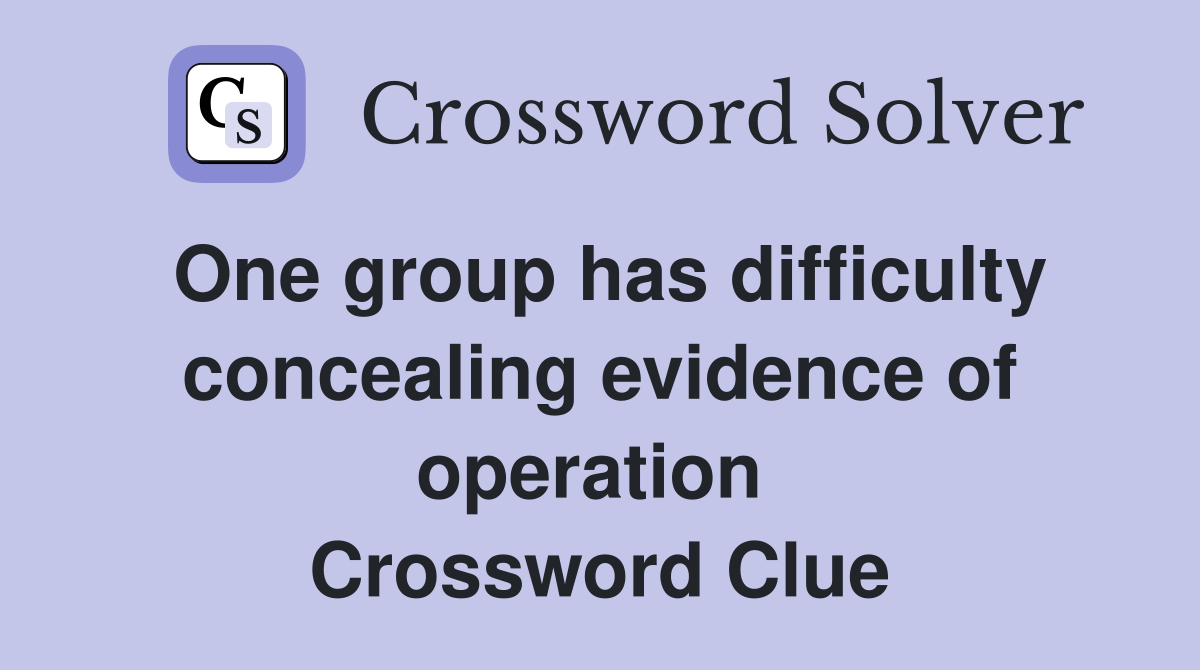 One group has difficulty concealing evidence of operation  Crossword Clue