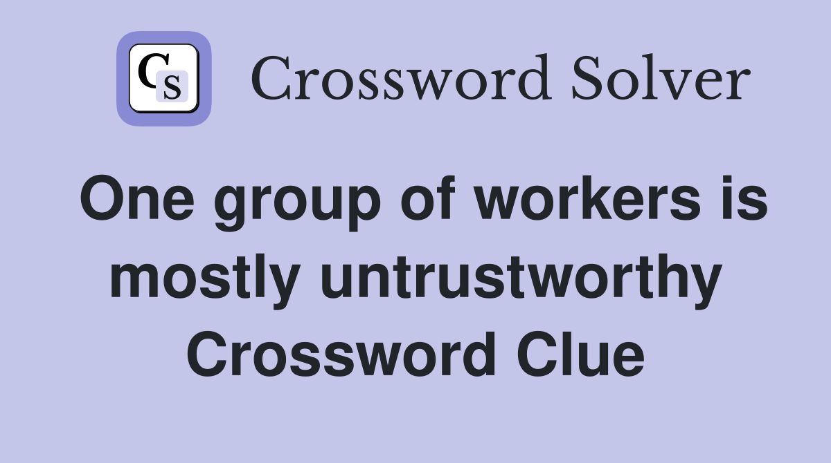 One group of workers is mostly untrustworthy Crossword Clue