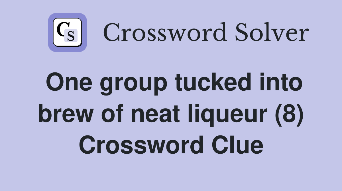 One group tucked into brew of neat liqueur (8) Crossword Clue