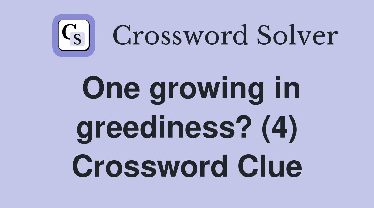 One growing in greediness? (4) Crossword Clue