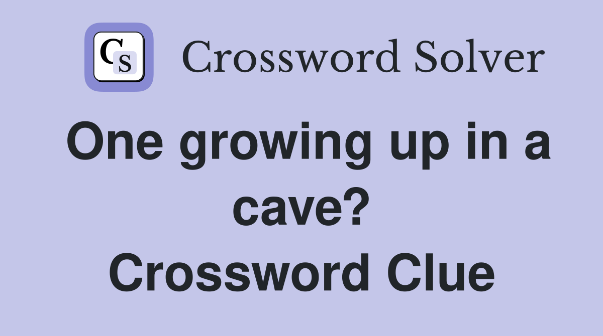 One growing up in a cave? Crossword Clue