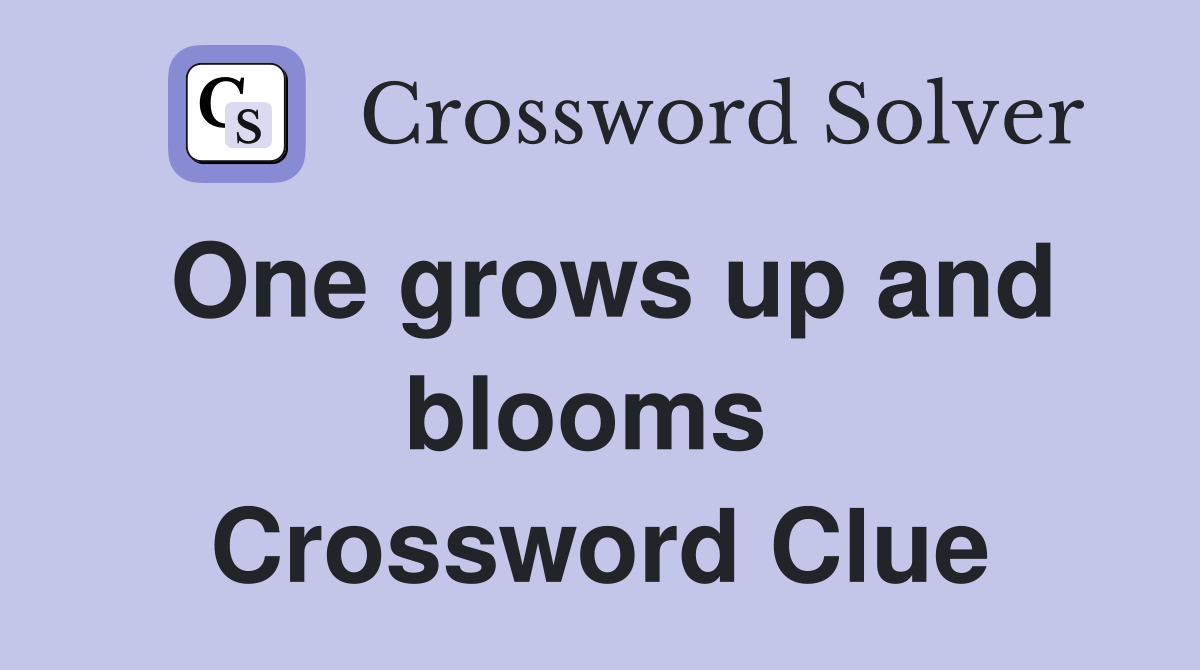 One grows up and blooms  Crossword Clue