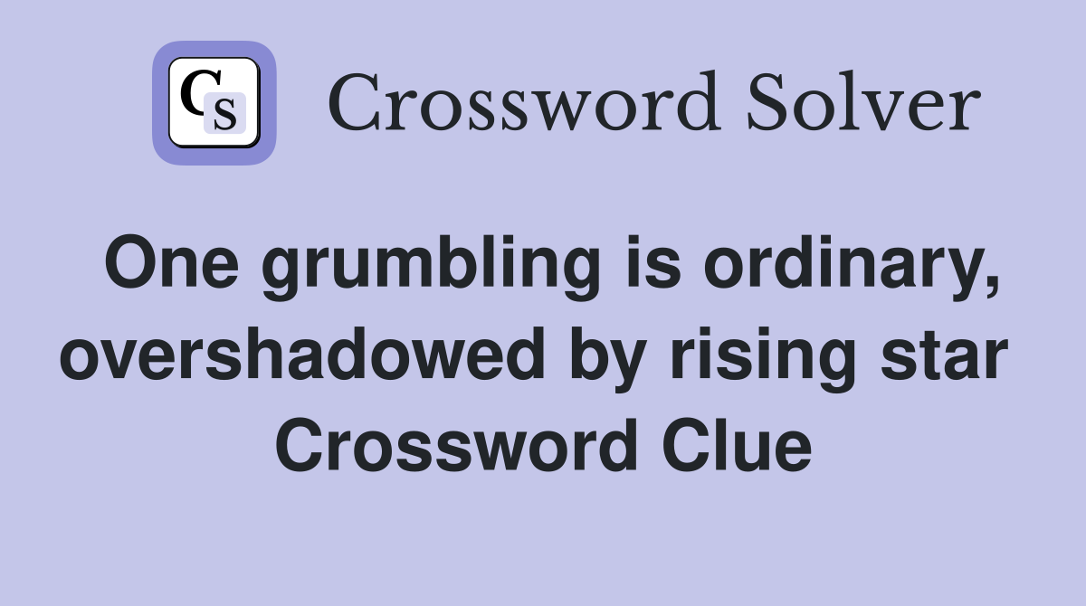 One grumbling is ordinary, overshadowed by rising star  Crossword Clue