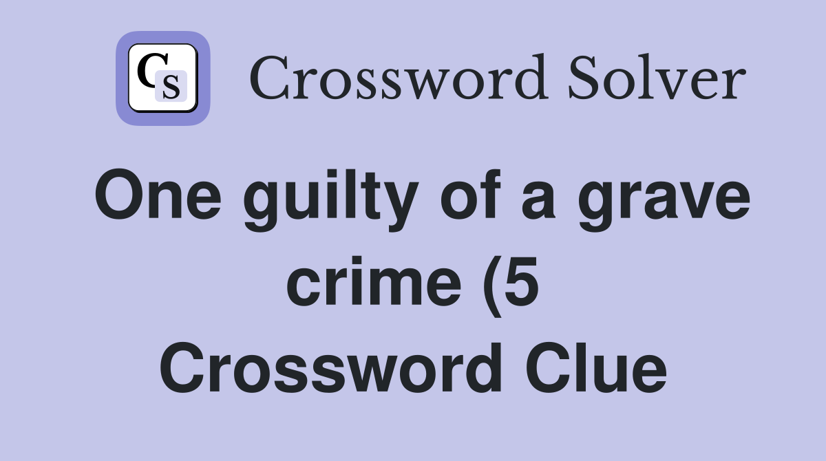 One guilty of a grave crime (5) Crossword Clue Answers Crossword Solver One guilty of a grave crime (5) Crossword Clue Answers Crossword Solver