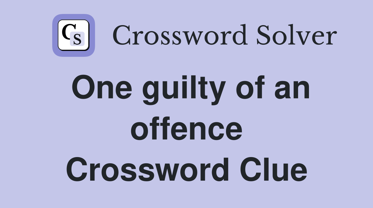 One guilty of an offence Crossword Clue