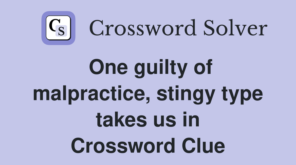 One guilty of malpractice, stingy type takes us in Crossword Clue