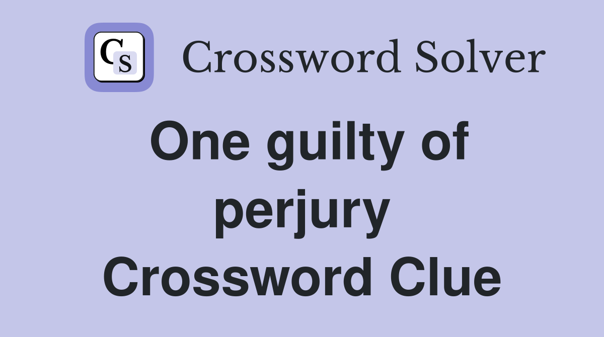 One guilty of perjury Crossword Clue