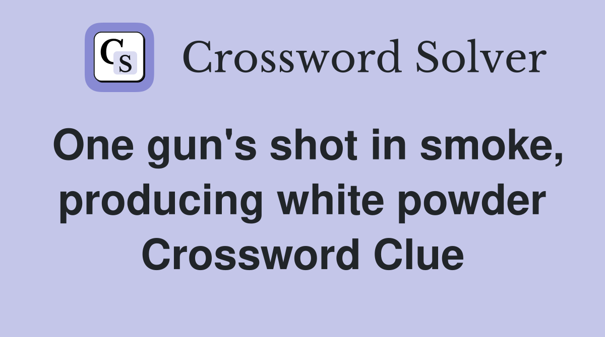 One gun's shot in smoke, producing white powder Crossword Clue