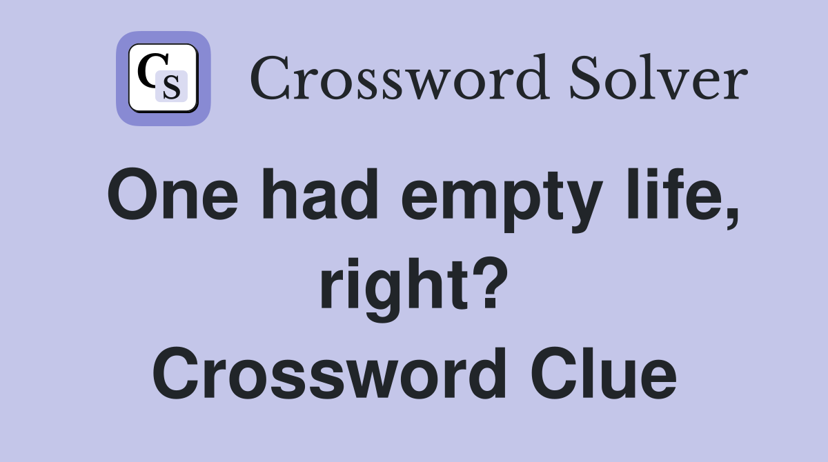 One had empty life, right? Crossword Clue