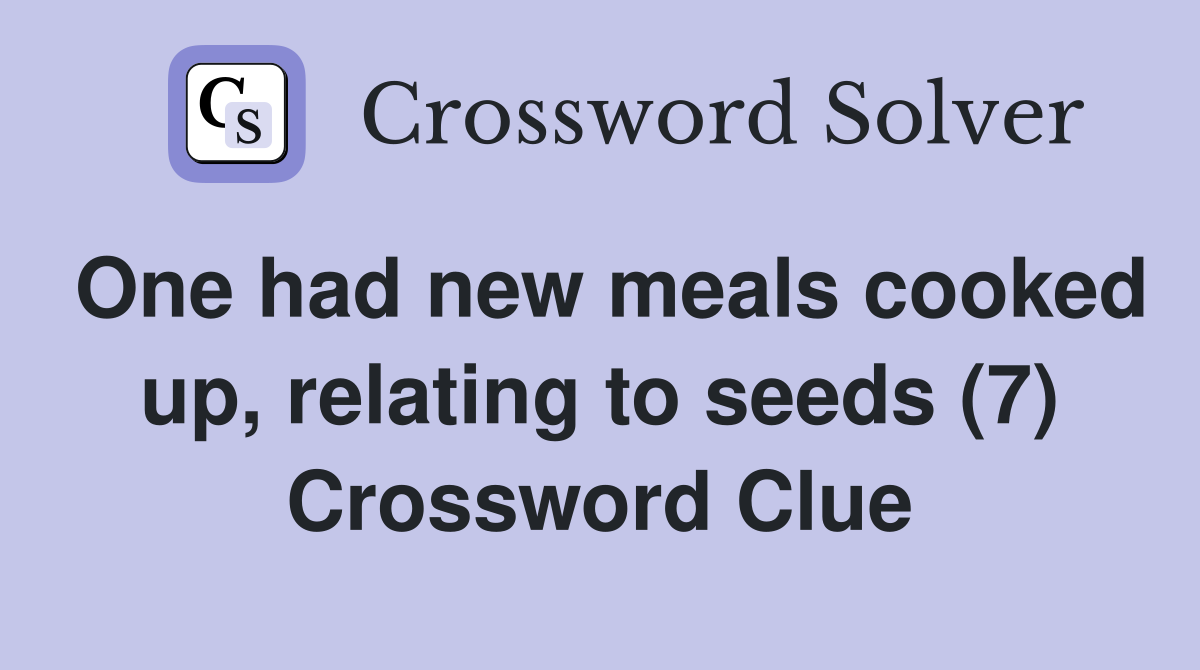 One had new meals cooked up, relating to seeds (7) Crossword Clue