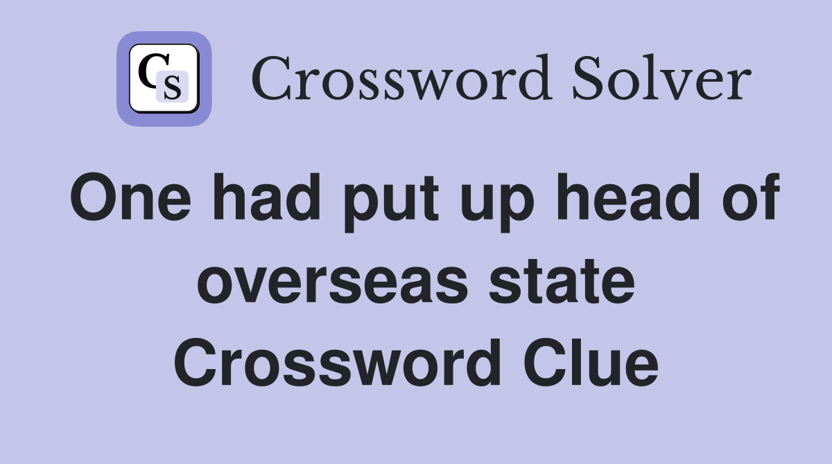 One had put up head of overseas state Crossword Clue
