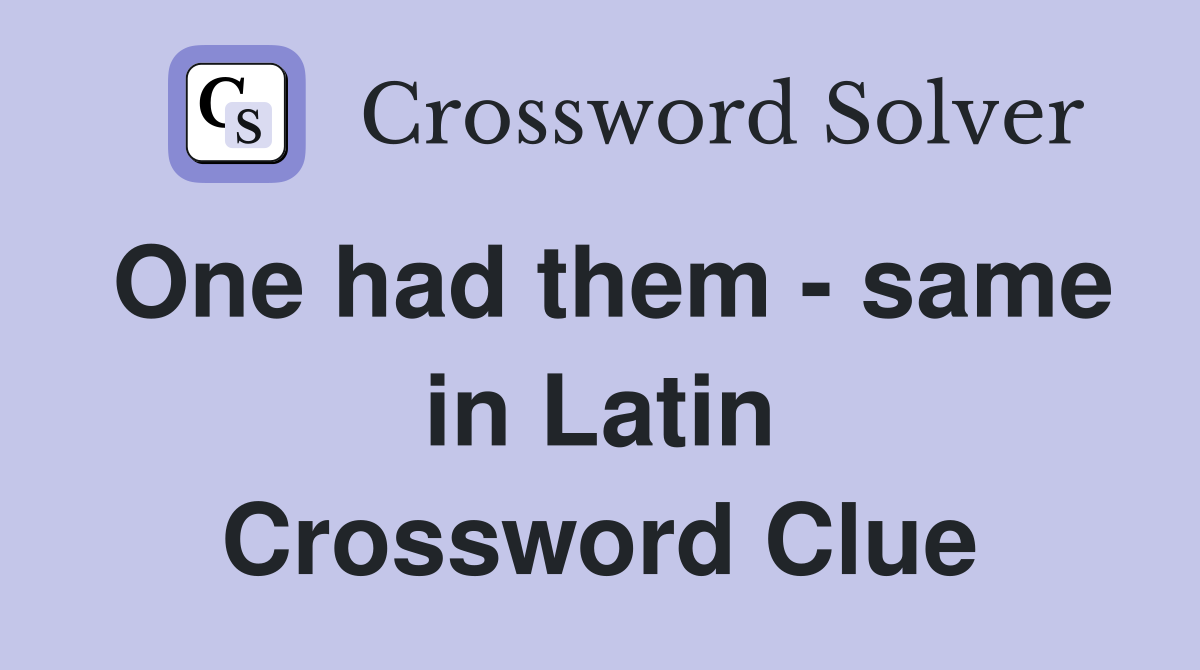 One had them - same in Latin Crossword Clue