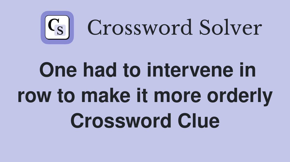 One had to intervene in row to make it more orderly Crossword Clue