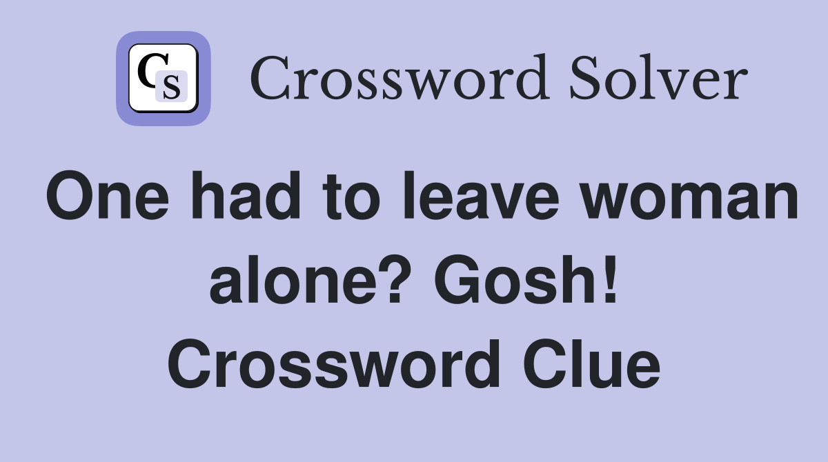 One had to leave woman alone? Gosh! Crossword Clue