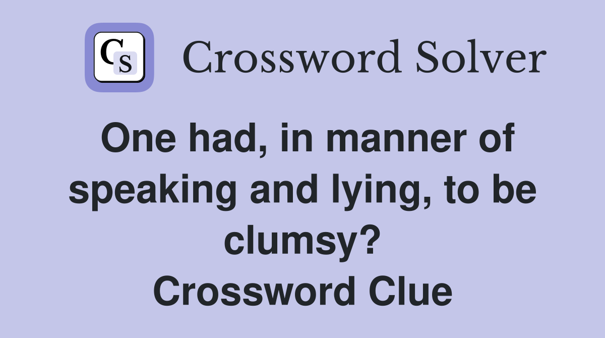 One had, in manner of speaking and lying, to be clumsy? Crossword Clue