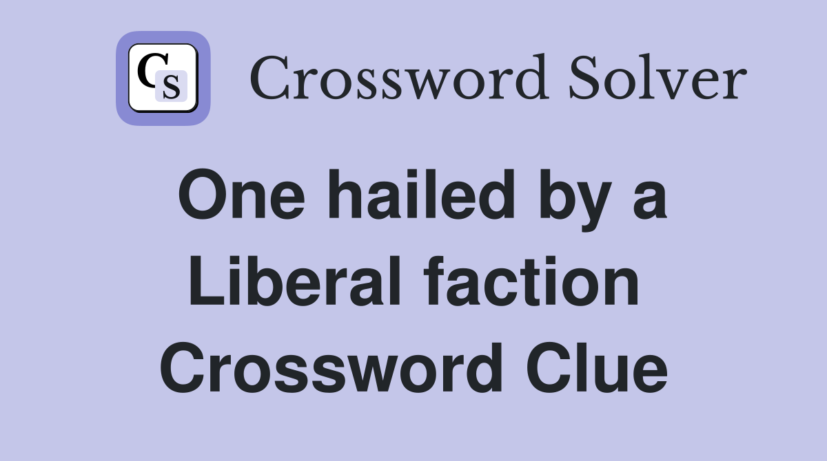One hailed by a Liberal faction Crossword Clue